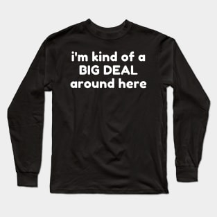 I'm Kind Of A Big Deal Around Here. Funny Sarcastic Saying Long Sleeve T-Shirt